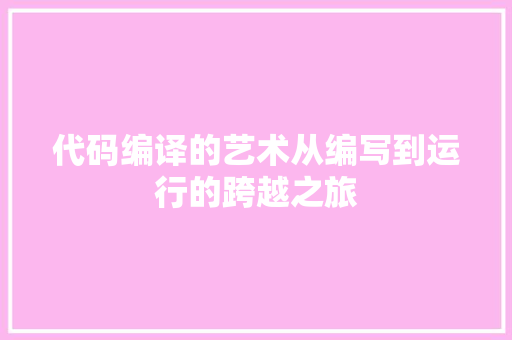 代码编译的艺术从编写到运行的跨越之旅