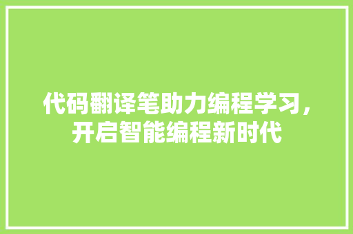 代码翻译笔助力编程学习，开启智能编程新时代