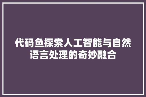 代码鱼探索人工智能与自然语言处理的奇妙融合