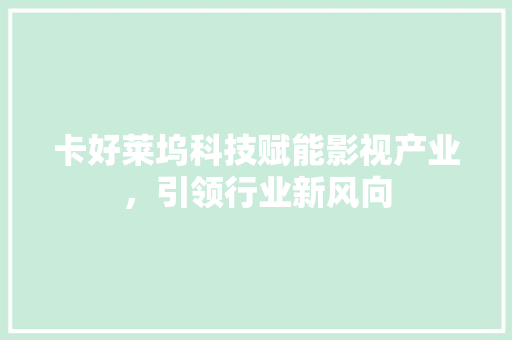 卡好莱坞科技赋能影视产业，引领行业新风向