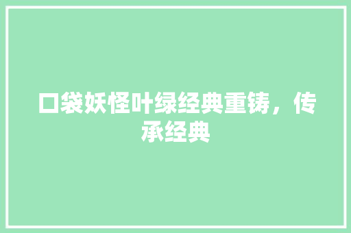 口袋妖怪叶绿经典重铸，传承经典