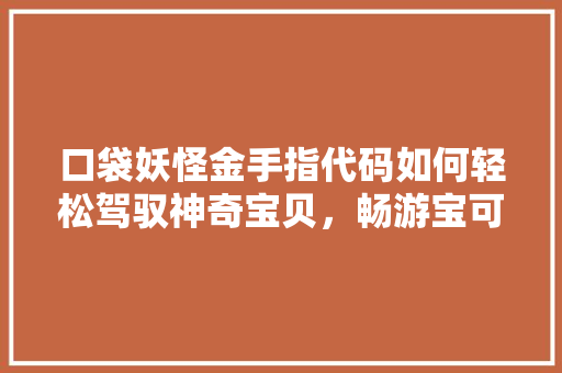 口袋妖怪金手指代码如何轻松驾驭神奇宝贝，畅游宝可梦世界
