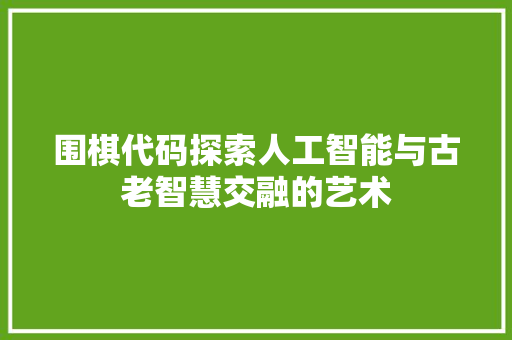 围棋代码探索人工智能与古老智慧交融的艺术
