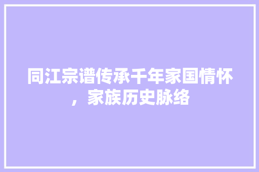 同江宗谱传承千年家国情怀，家族历史脉络