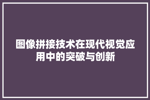 图像拼接技术在现代视觉应用中的突破与创新
