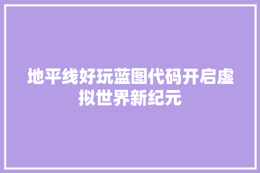 地平线好玩蓝图代码开启虚拟世界新纪元