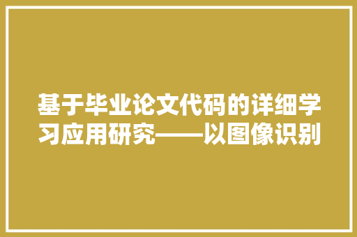 基于毕业论文代码的详细学习应用研究——以图像识别为例