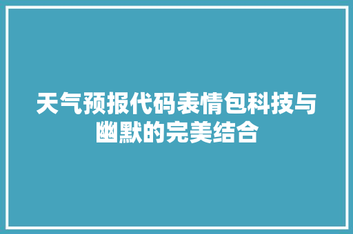 天气预报代码表情包科技与幽默的完美结合