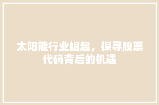 太阳能行业崛起，探寻股票代码背后的机遇