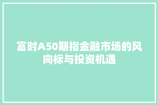 富时A50期指金融市场的风向标与投资机遇