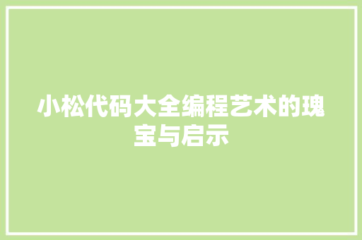 小松代码大全编程艺术的瑰宝与启示