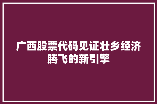 广西股票代码见证壮乡经济腾飞的新引擎