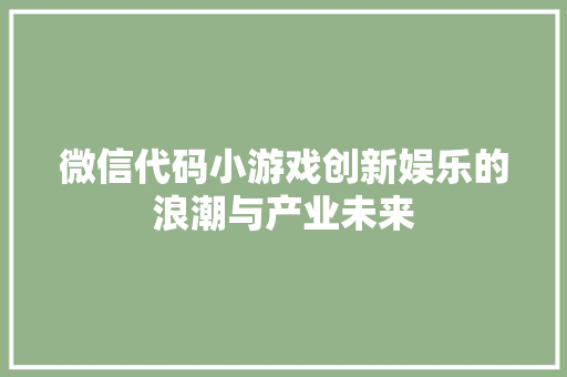 微信代码小游戏创新娱乐的浪潮与产业未来