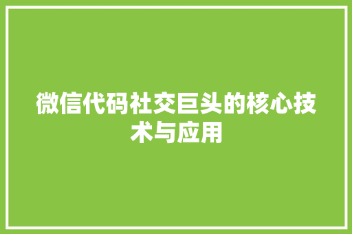 微信代码社交巨头的核心技术与应用