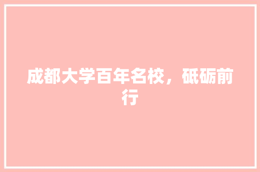 成都大学百年名校，砥砺前行