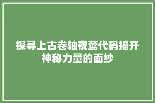 探寻上古卷轴夜莺代码揭开神秘力量的面纱