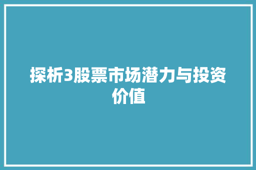 探析3股票市场潜力与投资价值