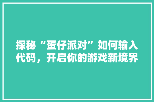 探秘“蛋仔派对”如何输入代码，开启你的游戏新境界  第1张