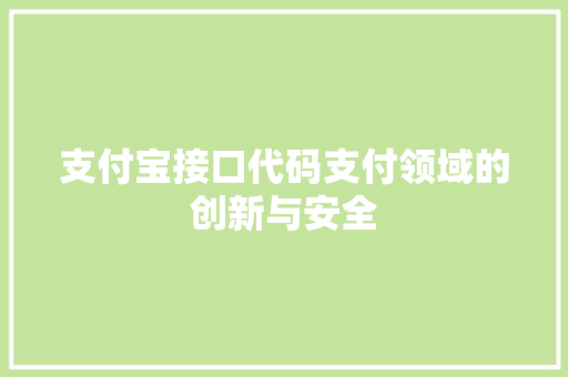 支付宝接口代码支付领域的创新与安全