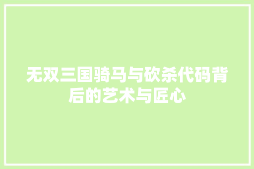 无双三国骑马与砍杀代码背后的艺术与匠心