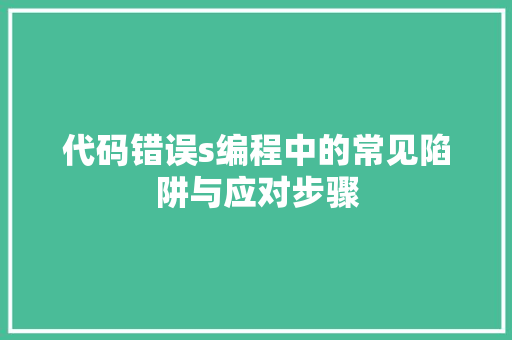 代码错误s编程中的常见陷阱与应对步骤