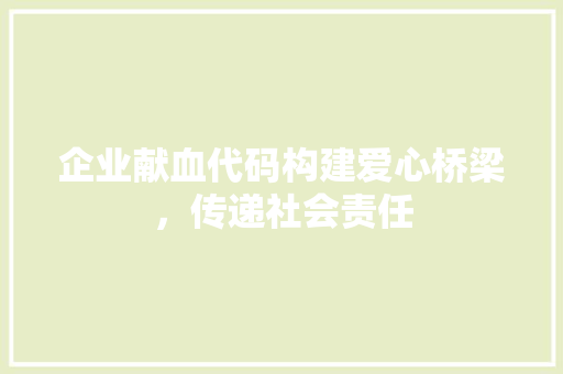 企业献血代码构建爱心桥梁，传递社会责任