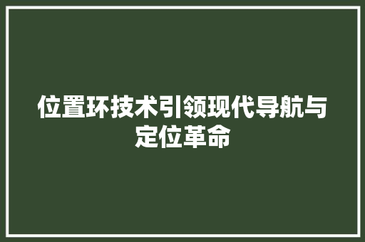 位置环技术引领现代导航与定位革命