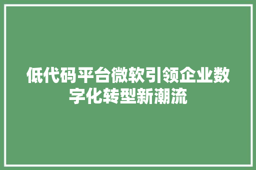 低代码平台微软引领企业数字化转型新潮流