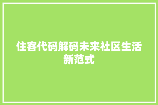 住客代码解码未来社区生活新范式