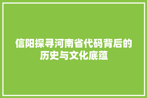 信阳探寻河南省代码背后的历史与文化底蕴