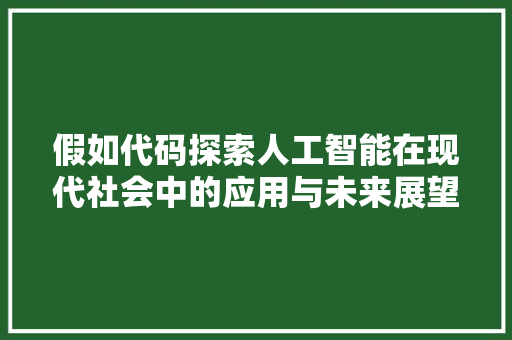 假如代码探索人工智能在现代社会中的应用与未来展望  第1张