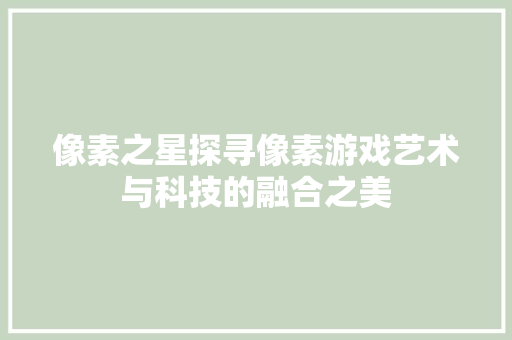 像素之星探寻像素游戏艺术与科技的融合之美