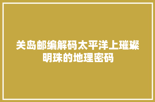 关岛邮编解码太平洋上璀璨明珠的地理密码