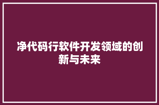 净代码行软件开发领域的创新与未来  第1张