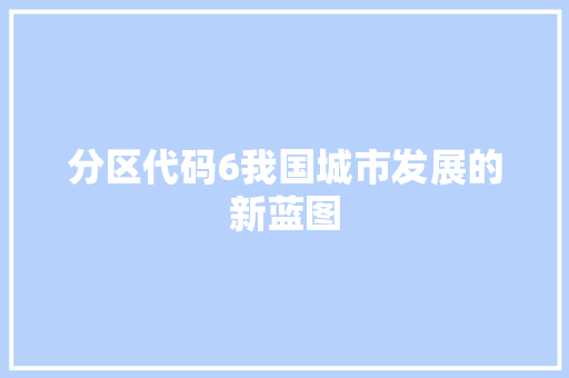 分区代码6我国城市发展的新蓝图  第1张