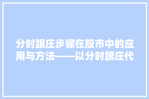 分时跟庄步骤在股市中的应用与方法——以分时跟庄代码为例