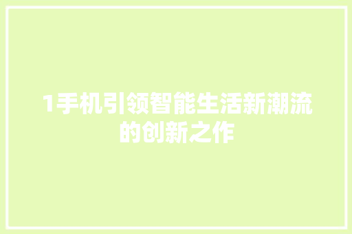 1手机引领智能生活新潮流的创新之作