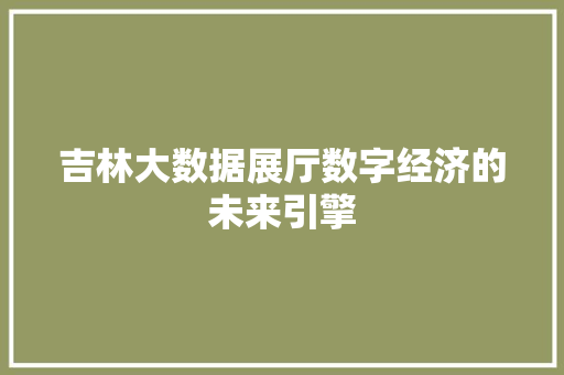 吉林大数据展厅数字经济的未来引擎  第1张