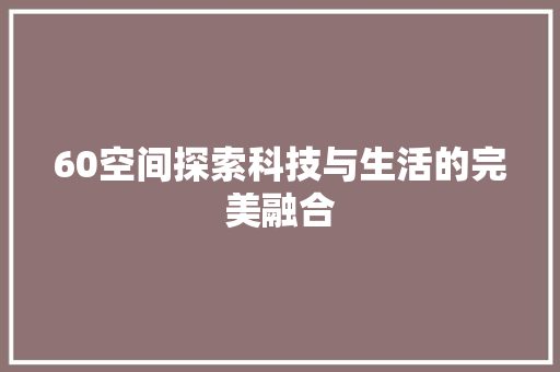 60空间探索科技与生活的完美融合  第1张