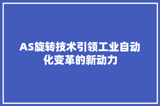AS旋转技术引领工业自动化变革的新动力