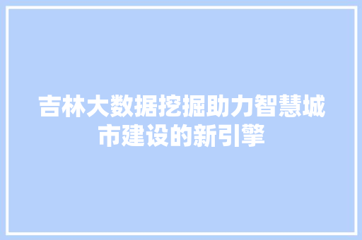 吉林大数据挖掘助力智慧城市建设的新引擎