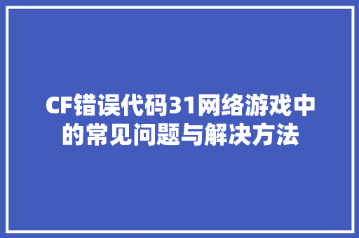 CF错误代码31网络游戏中的常见问题与解决方法