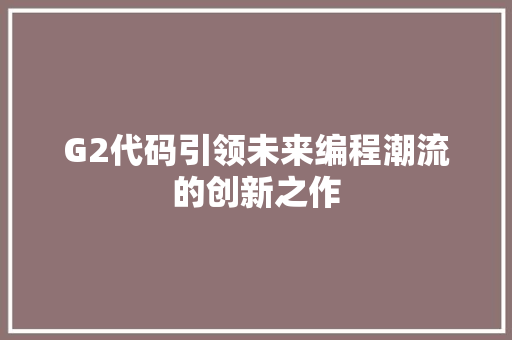 G2代码引领未来编程潮流的创新之作  第1张