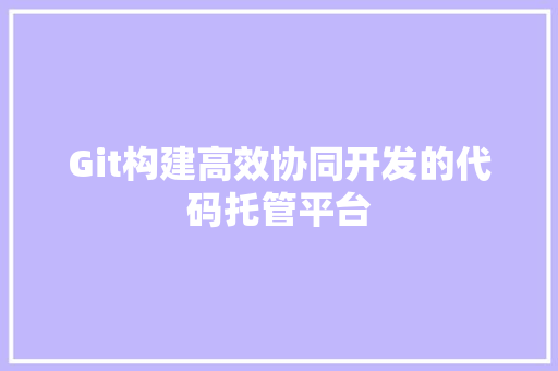 Git构建高效协同开发的代码托管平台