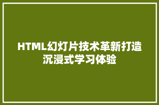 HTML幻灯片技术革新打造沉浸式学习体验