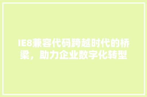 IE8兼容代码跨越时代的桥梁，助力企业数字化转型  第1张