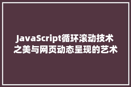 JavaScript循环滚动技术之美与网页动态呈现的艺术