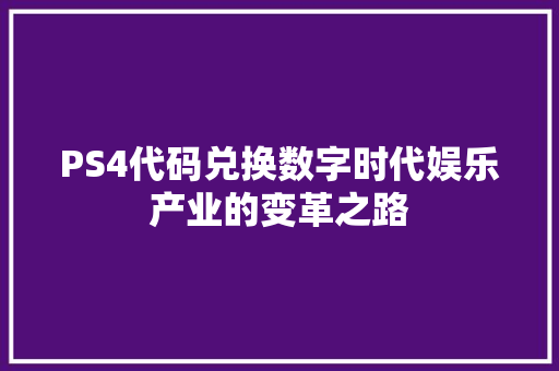 PS4代码兑换数字时代娱乐产业的变革之路