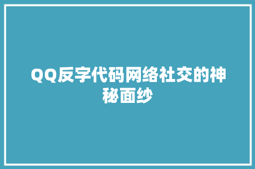 QQ反字代码网络社交的神秘面纱