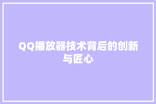 QQ播放器技术背后的创新与匠心